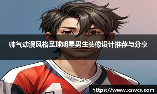 帅气动漫风格足球明星男生头像设计推荐与分享