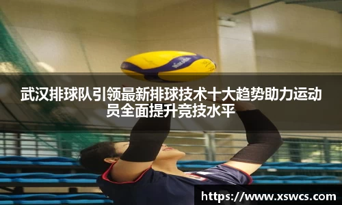 武汉排球队引领最新排球技术十大趋势助力运动员全面提升竞技水平