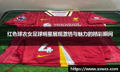 红色球衣女足球明星展现激情与魅力的精彩瞬间