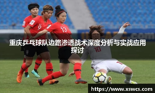 重庆乒乓球队边路渗透战术深度分析与实战应用探讨