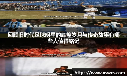 回顾旧时代足球明星的辉煌岁月与传奇故事有哪些人值得铭记