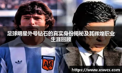 足球明星外号钻石的真实身份揭秘及其辉煌职业生涯回顾