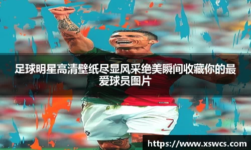 足球明星高清壁纸尽显风采绝美瞬间收藏你的最爱球员图片
