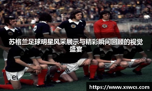 苏格兰足球明星风采展示与精彩瞬间回顾的视觉盛宴